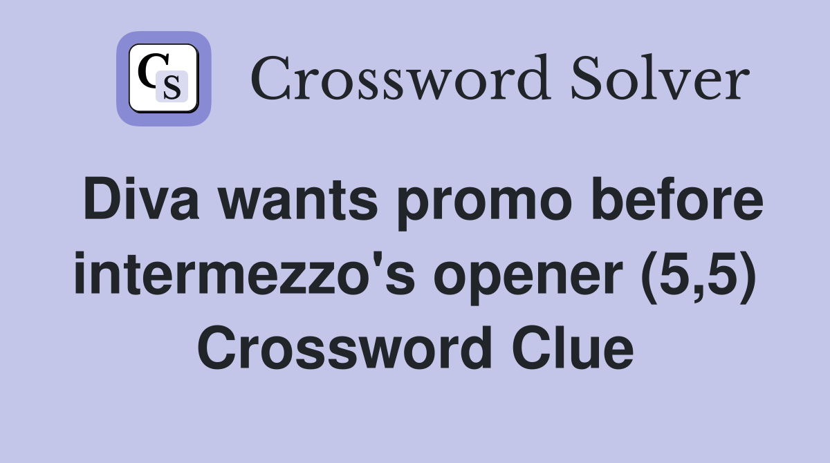 Diva wants promo before intermezzo s opener (5 5) Crossword Clue